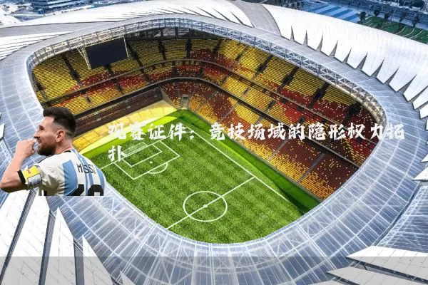 观赛证件：竞技场域的隐形权力拓扑