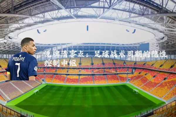 洗牌清零点：足球战术周期的隐性控制中枢