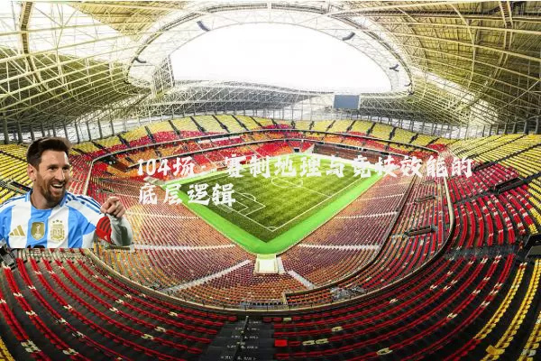 104场：赛制地理与竞技效能的底层逻辑