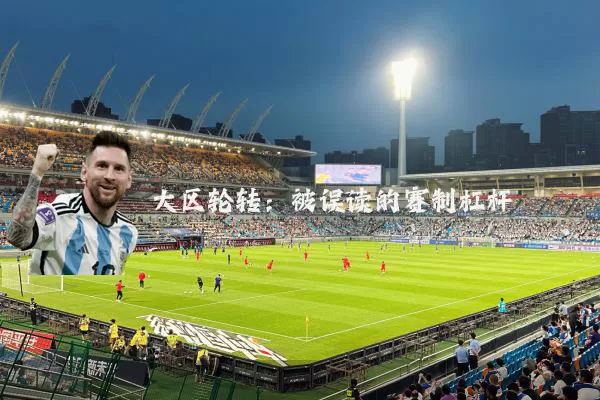 大区轮转:被误读的赛制杠杆