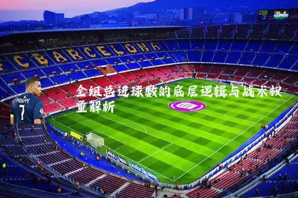 全组总进球数的底层逻辑与战术权重解析