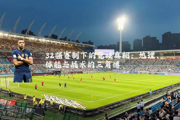 32强赛制下的竞技真相：地理、体能与战术的三角博弈
