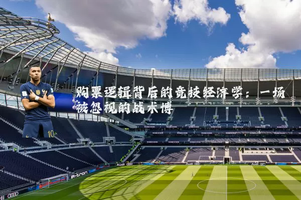 购票逻辑背后的竞技经济学：一场被忽视的战术博弈