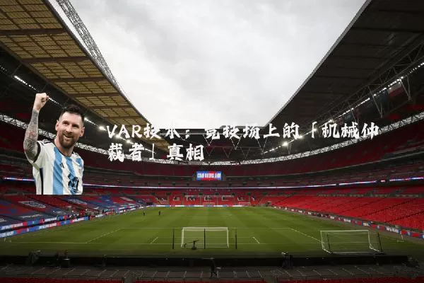 VAR技术:竞技场上的「机械仲裁者」真相