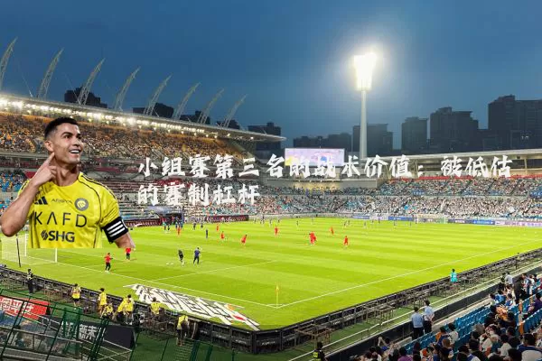 小组赛第三名的战术价值:被低估的赛制杠杆
