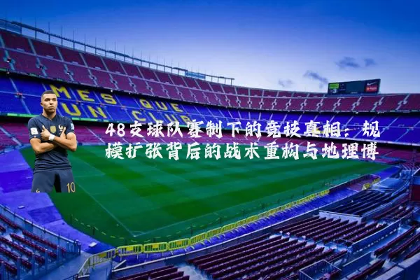 48支球队赛制下的竞技真相:规模扩张背后的战术重构与地理博弈