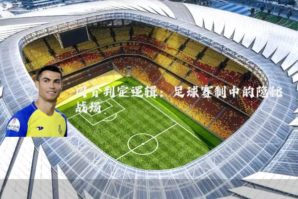 同分判定逻辑：足球赛制中的隐秘战场