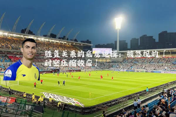 胜负关系的底层逻辑:被忽视的「时空压缩效应」