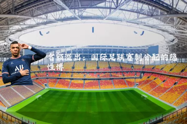 名额溢出:国际足联赛制分配的隐性博弈